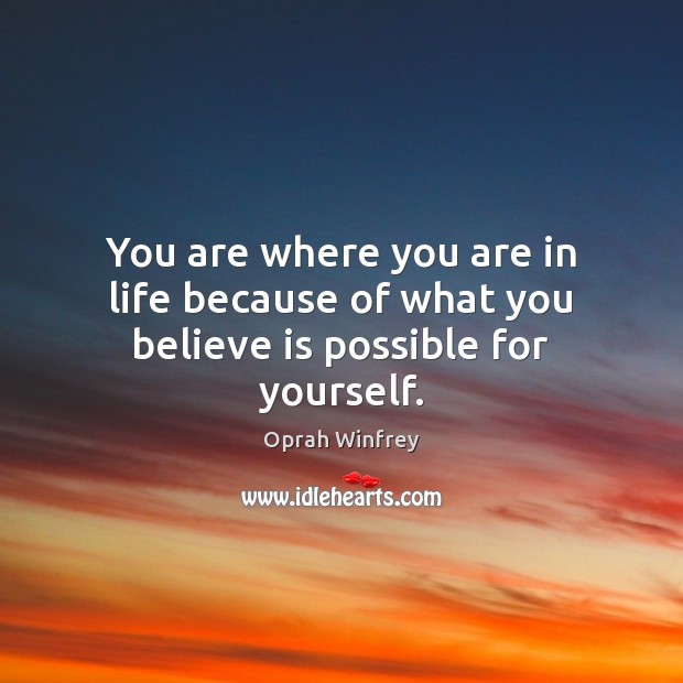 You are where you are in life because of what you believe is possible for yourself. Oprah Winfrey Picture Quote