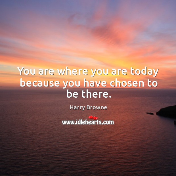 You are where you are today because you have chosen to be there. Image