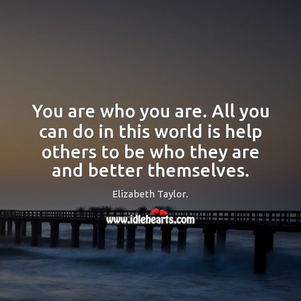 You are who you are. All you can do in this world Elizabeth Taylor. Picture Quote