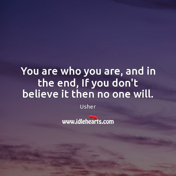 You are who you are, and in the end, If you don’t believe it then no one will. Usher Picture Quote