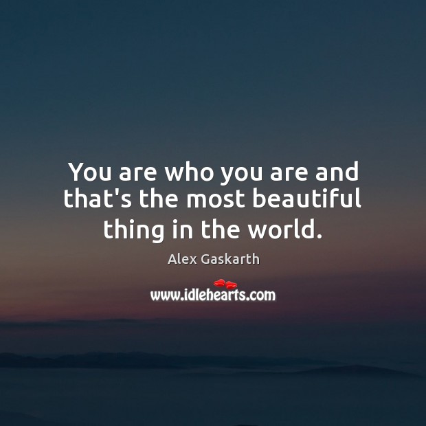 You are who you are and that’s the most beautiful thing in the world. Image