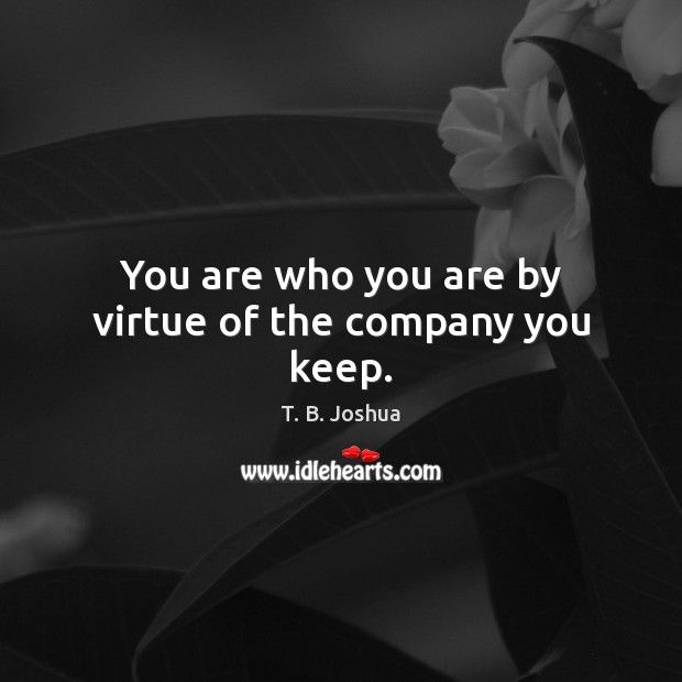 You are who you are by virtue of the company you keep. T. B. Joshua Picture Quote