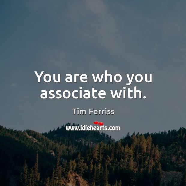 You are who you associate with. Image