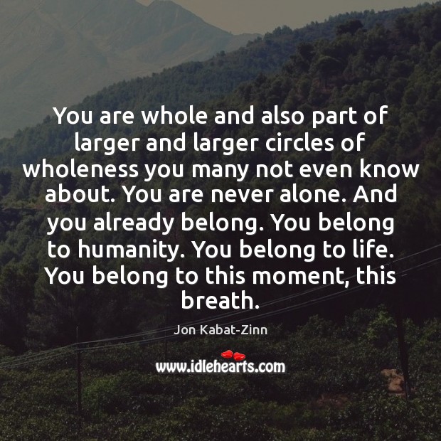 You are whole and also part of larger and larger circles of Jon Kabat-Zinn Picture Quote