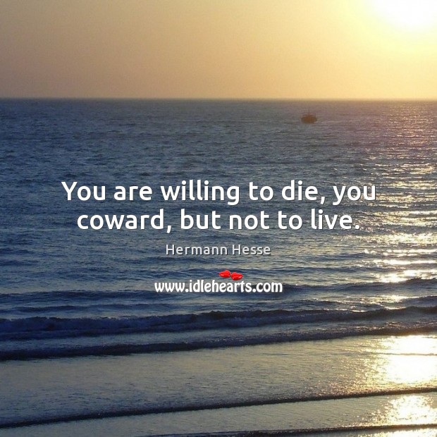You are willing to die, you coward, but not to live. Hermann Hesse Picture Quote
