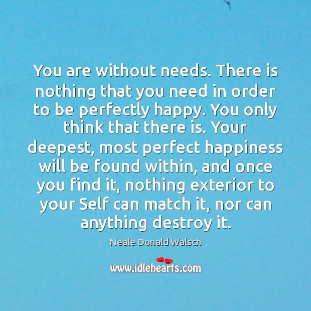 You are without needs. There is nothing that you need in order Neale Donald Walsch Picture Quote