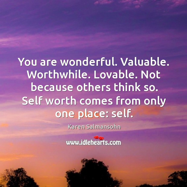 You are wonderful. Valuable. Worthwhile. Lovable. Not because others think so. Self Image