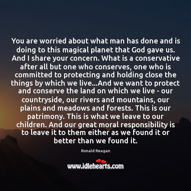 You are worried about what man has done and is doing to Responsibility Quotes Image