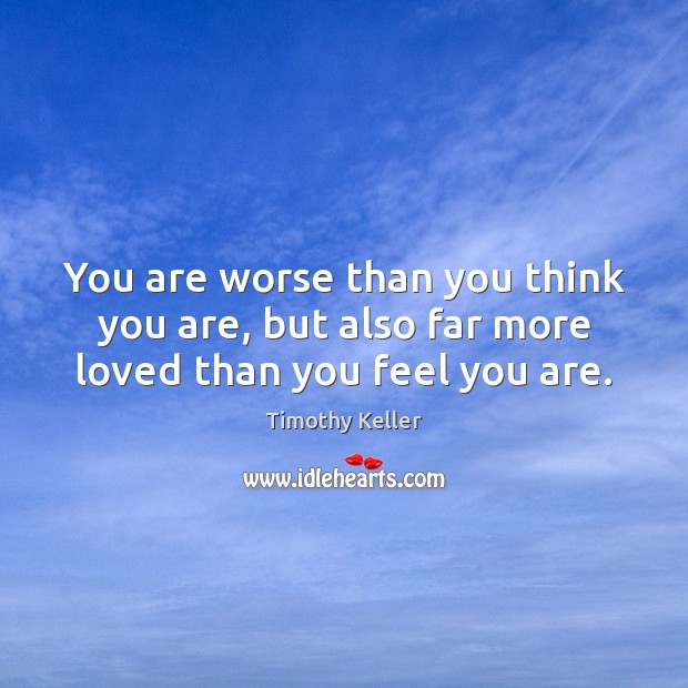 You are worse than you think you are, but also far more loved than you feel you are. Timothy Keller Picture Quote