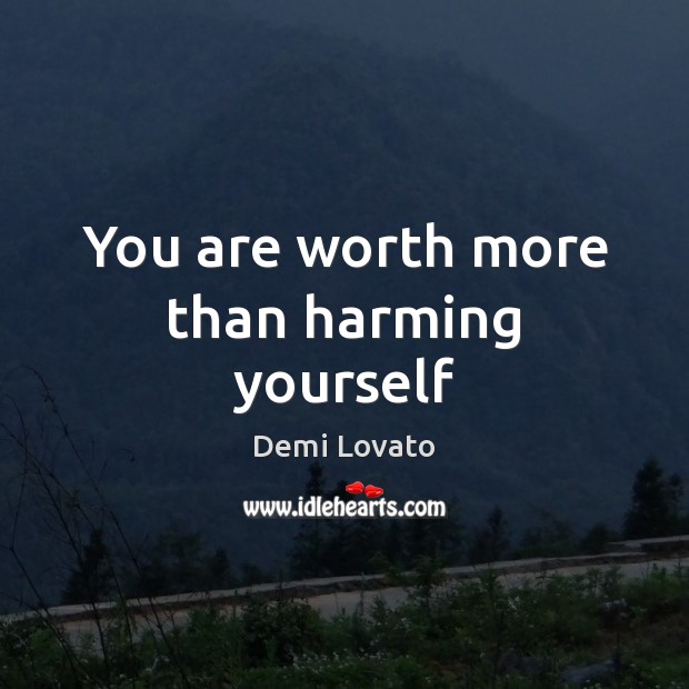 You are worth more than harming yourself Demi Lovato Picture Quote