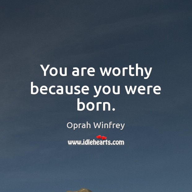 You are worthy because you were born. Oprah Winfrey Picture Quote