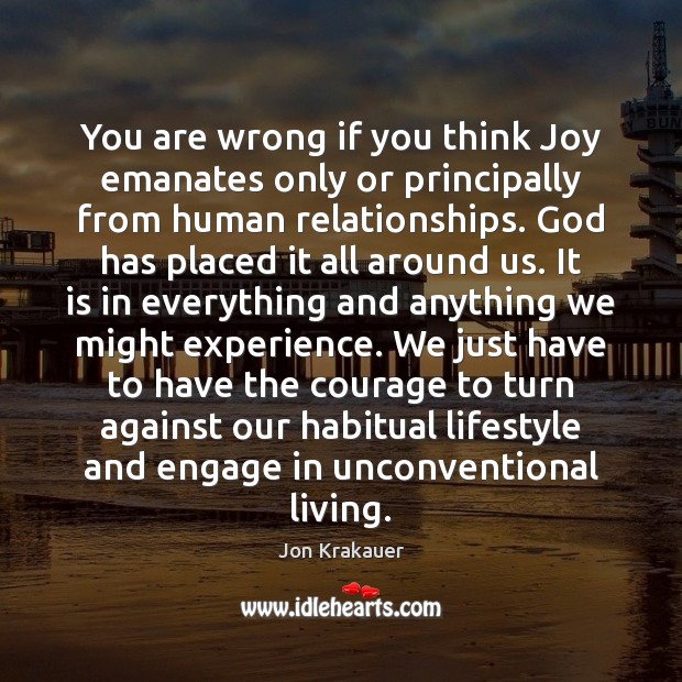 You are wrong if you think Joy emanates only or principally from Jon Krakauer Picture Quote