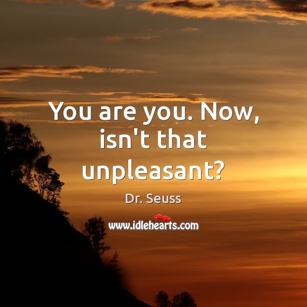You are you. Now, isn’t that unpleasant? Image
