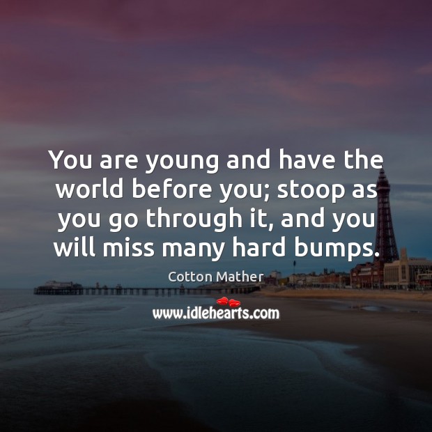 You are young and have the world before you; stoop as you Cotton Mather Picture Quote