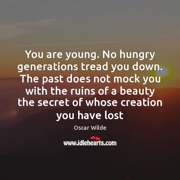 You are young. No hungry generations tread you down. The past does Image