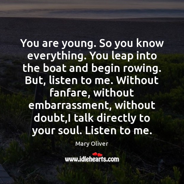 You are young. So you know everything. You leap into the boat Mary Oliver Picture Quote