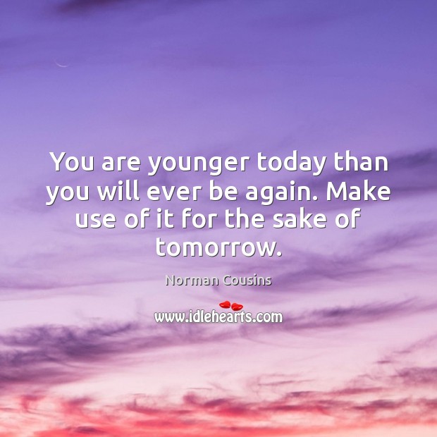 You are younger today than you will ever be again. Make use Norman Cousins Picture Quote