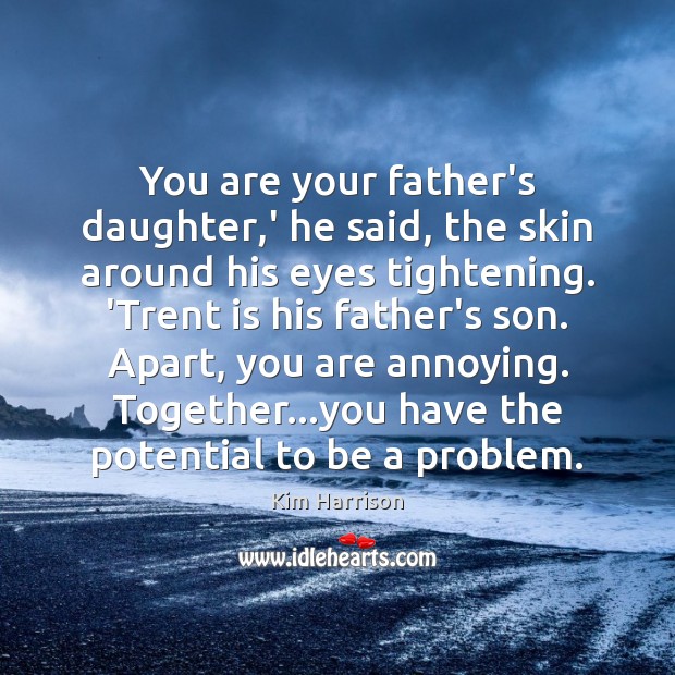 You are your father’s daughter,’ he said, the skin around his Kim Harrison Picture Quote