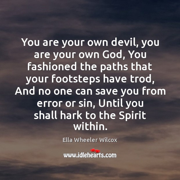 You are your own devil, you are your own God, You fashioned Ella Wheeler Wilcox Picture Quote