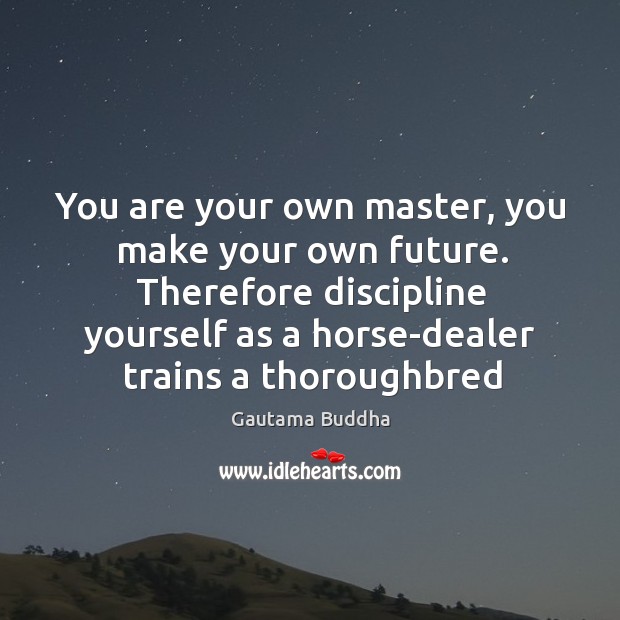 You are your own master, you make your own future. Therefore discipline Gautama Buddha Picture Quote