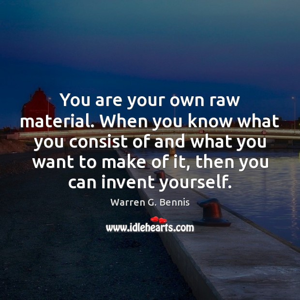 You are your own raw material. When you know what you consist Warren G. Bennis Picture Quote