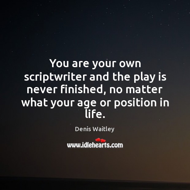 You are your own scriptwriter and the play is never finished, no Image