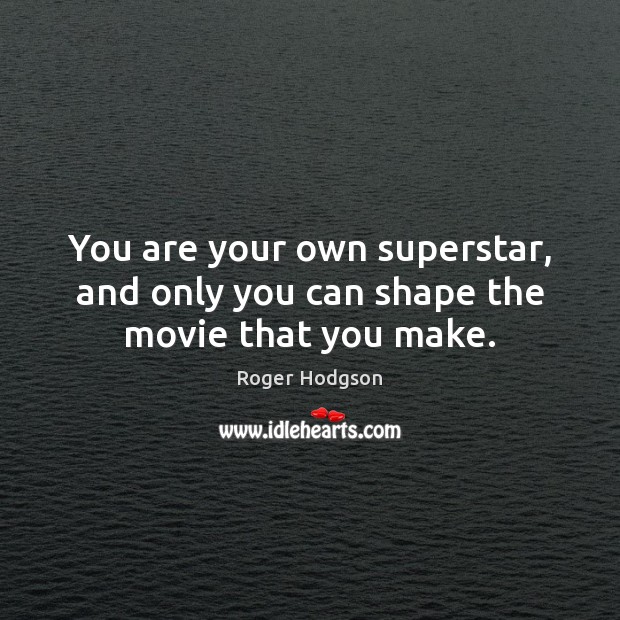 You are your own superstar, and only you can shape the movie that you make. Roger Hodgson Picture Quote