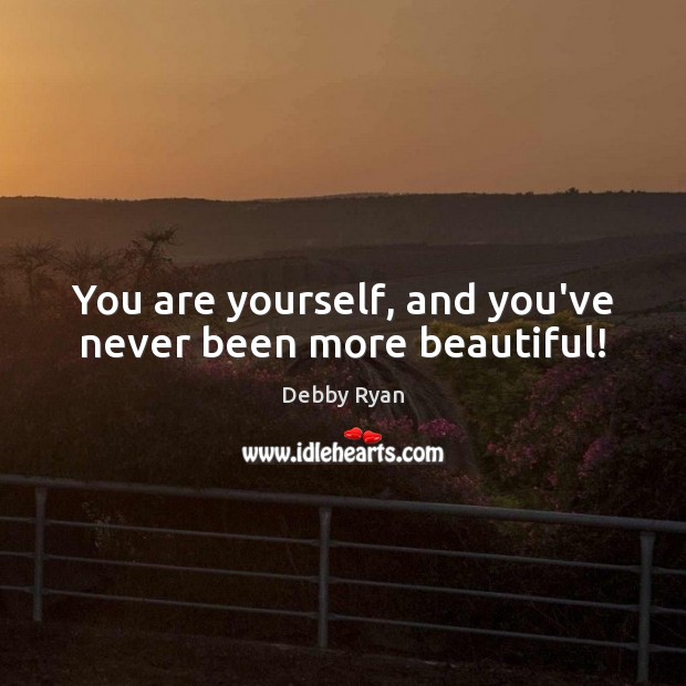 You are yourself, and you’ve never been more beautiful! Debby Ryan Picture Quote