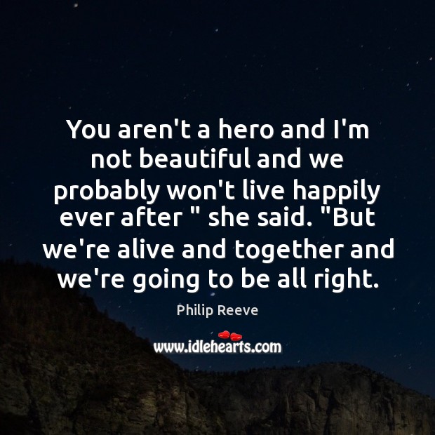 You aren’t a hero and I’m not beautiful and we probably won’t Philip Reeve Picture Quote