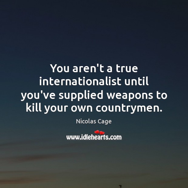 You aren’t a true internationalist until you’ve supplied weapons to kill your Nicolas Cage Picture Quote