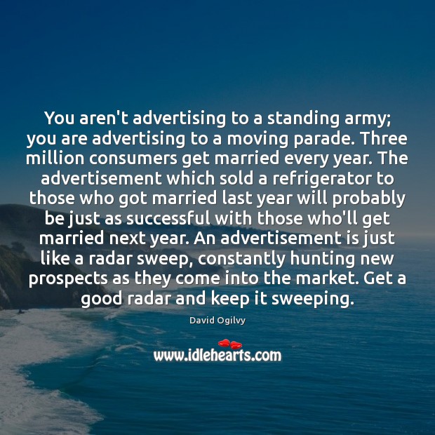 You aren’t advertising to a standing army; you are advertising to a David Ogilvy Picture Quote