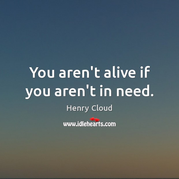 You aren’t alive if you aren’t in need. Henry Cloud Picture Quote