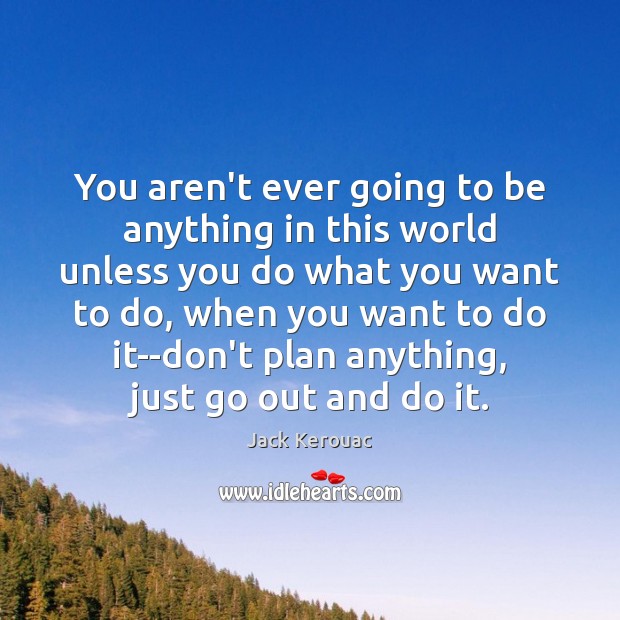 You aren’t ever going to be anything in this world unless you Jack Kerouac Picture Quote