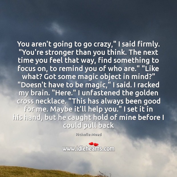 You aren’t going to go crazy,” I said firmly. “You’re stronger than Image