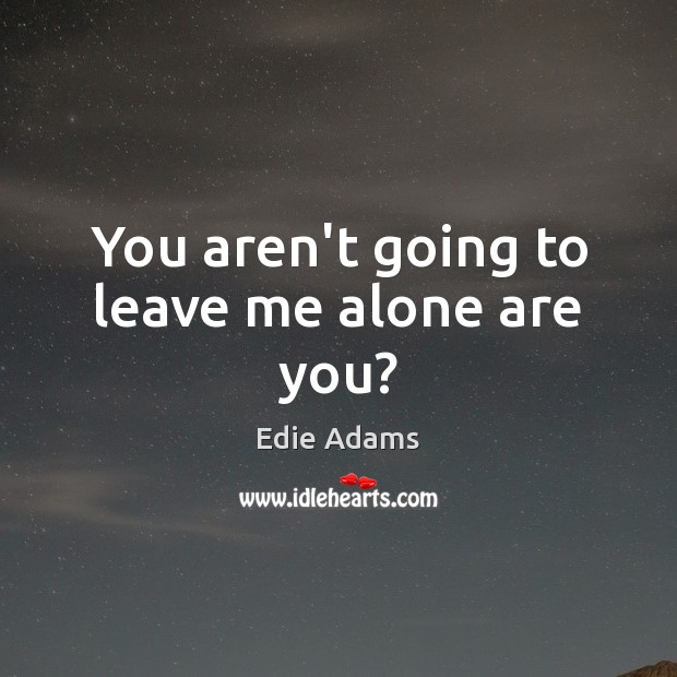 You aren’t going to leave me alone are you? Alone Quotes Image