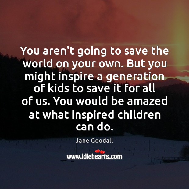 You aren’t going to save the world on your own. But you Image