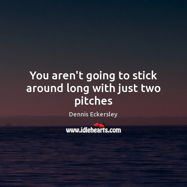 You aren’t going to stick around long with just two pitches Dennis Eckersley Picture Quote