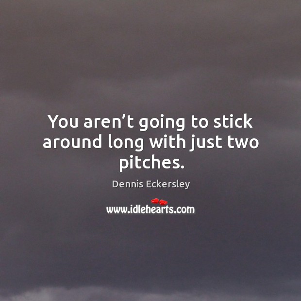 You aren’t going to stick around long with just two pitches. Dennis Eckersley Picture Quote