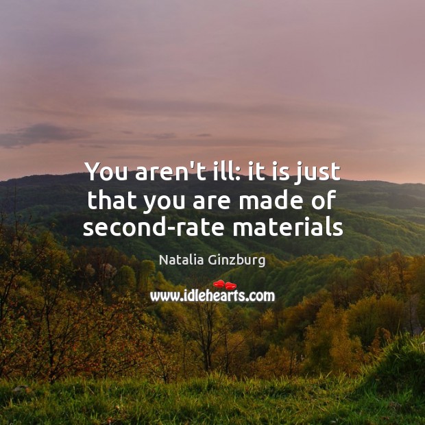 You aren’t ill: it is just that you are made of second-rate materials Natalia Ginzburg Picture Quote