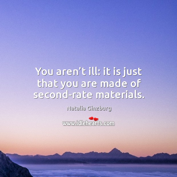 You aren’t ill: it is just that you are made of second-rate materials. Natalia Ginzburg Picture Quote