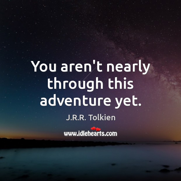 You aren’t nearly through this adventure yet. J.R.R. Tolkien Picture Quote