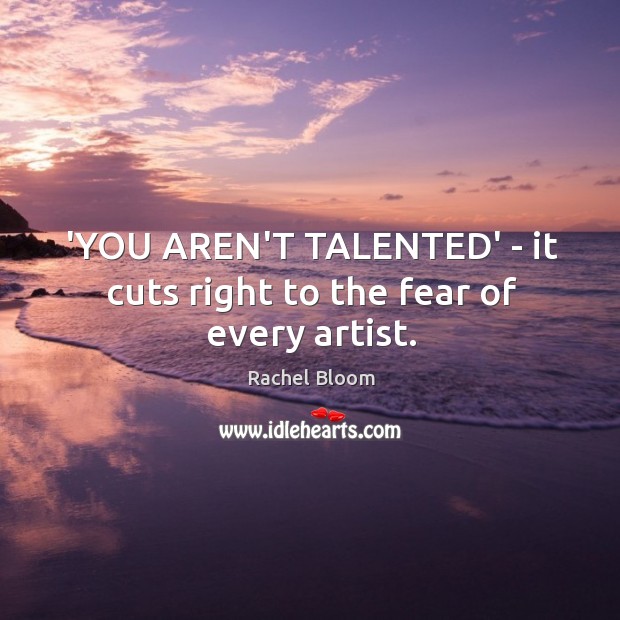 ‘YOU AREN’T TALENTED’ – it cuts right to the fear of every artist. Rachel Bloom Picture Quote