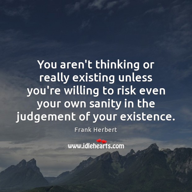 You aren’t thinking or really existing unless you’re willing to risk even Frank Herbert Picture Quote