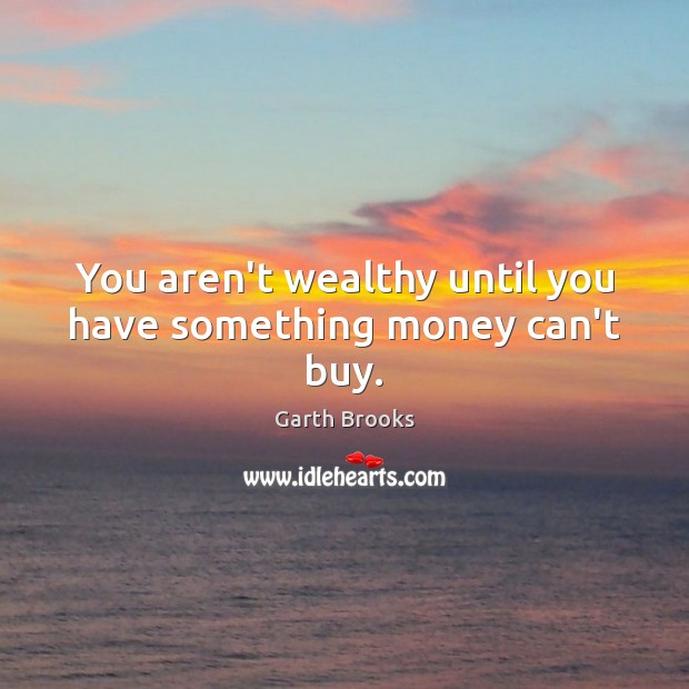 You aren’t wealthy until you have something money can’t buy. Garth Brooks Picture Quote