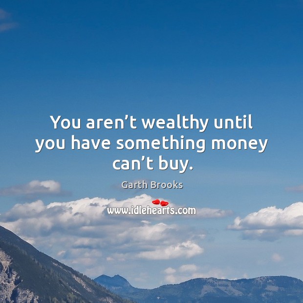 You aren’t wealthy until you have something money can’t buy. Garth Brooks Picture Quote