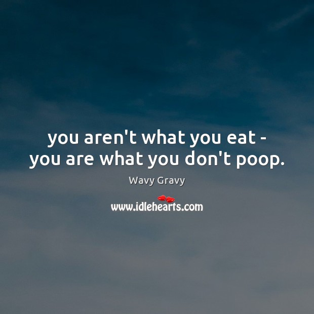 You aren’t what you eat – you are what you don’t poop. Image