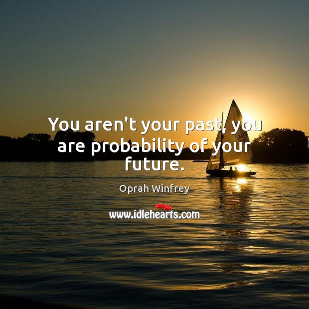 You aren’t your past, you are probability of your future. Image