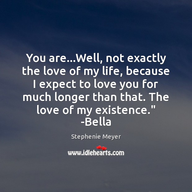 You are…Well, not exactly the love of my life, because I Stephenie Meyer Picture Quote