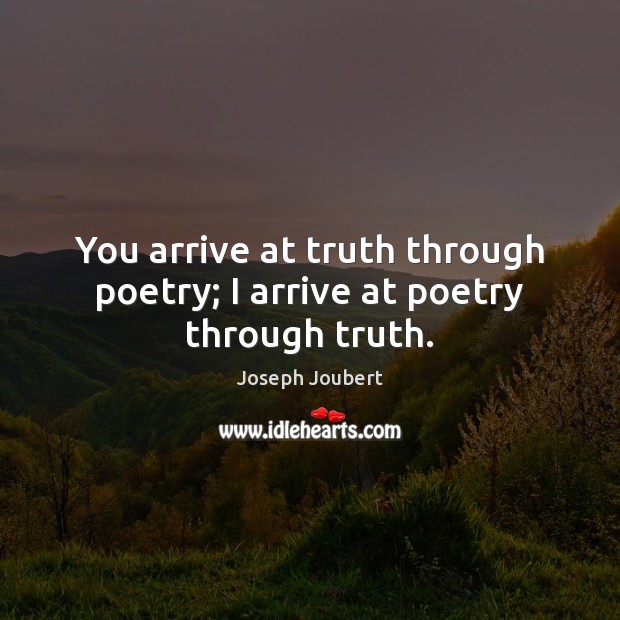 You arrive at truth through poetry; I arrive at poetry through truth. Image