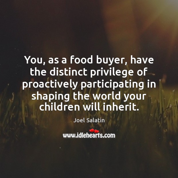You, as a food buyer, have the distinct privilege of proactively participating Joel Salatin Picture Quote